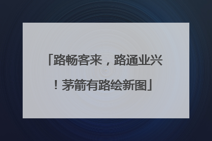 路畅客来，路通业兴！茅箭有路绘新图