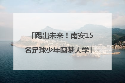 踢出未来！南安15名足球少年圆梦大学