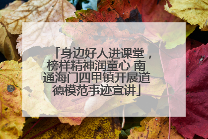 身边好人进课堂，榜样精神润童心 南通海门四甲镇开展道德模范事迹宣讲