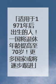 适用于1971年后出生的人！一国将退休年龄提高至70岁！更多国家或将逐步跟进