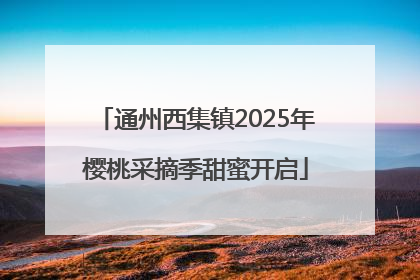 通州西集镇2025年樱桃采摘季甜蜜开启