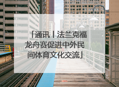 通讯丨法兰克福龙舟赛促进中外民间体育文化交流