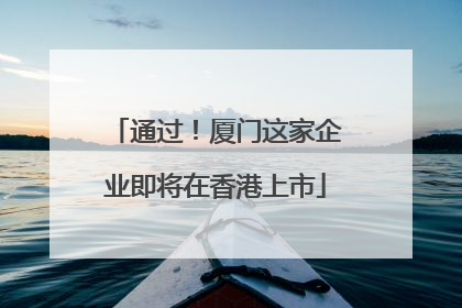通过！厦门这家企业即将在香港上市