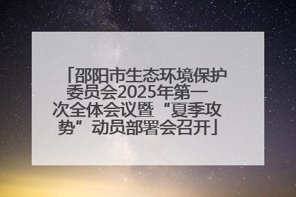 邵阳市生态环境保护委员会2025年第一次全体会议暨“夏季攻势”动员部署会召开