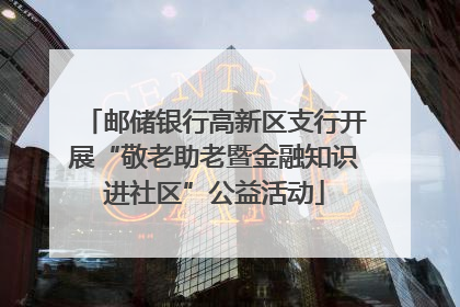 邮储银行高新区支行开展“敬老助老暨金融知识进社区”公益活动