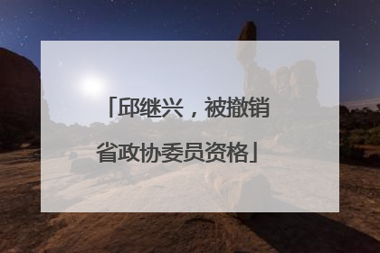 邱继兴，被撤销省政协委员资格