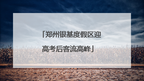 郑州银基度假区迎高考后客流高峰