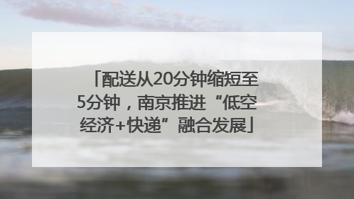 配送从20分钟缩短至5分钟，南京推进“低空经济+快递”融合发展