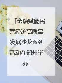 金融赋能民营经济高质量发展沙龙系列活动在郑州举办