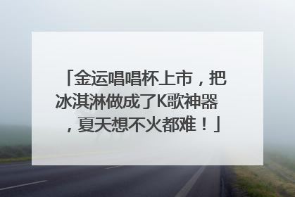 金运唱唱杯上市，把冰淇淋做成了K歌神器，夏天想不火都难！