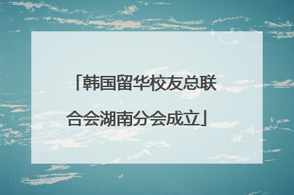 韩国留华校友总联合会湖南分会成立
