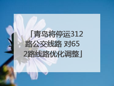 青岛将停运312路公交线路 对652路线路优化调整
