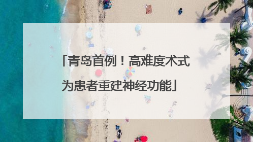 青岛首例！高难度术式为患者重建神经功能