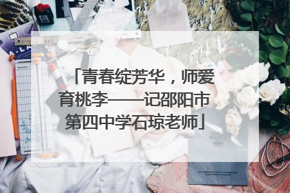 青春绽芳华，师爱育桃李——记邵阳市第四中学石琼老师
