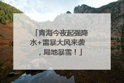 青海今夜起强降水+雷暴大风来袭，局地暴雪！
