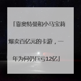 靠奥特曼和小马宝莉爆卖百亿元的卡游，一年为何仍巨亏12亿