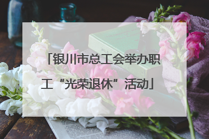 银川市总工会举办职工“光荣退休”活动