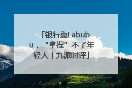 银行靠Labubu，“拿捏”不了年轻人丨九派时评