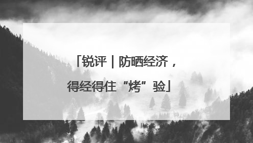 锐评｜防晒经济，得经得住“烤”验
