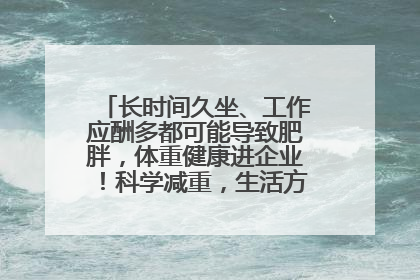 长时间久坐、工作应酬多都可能导致肥胖，体重健康进企业！科学减重，生活方式这样干预
