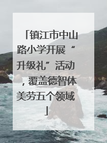 镇江市中山路小学开展“升级礼”活动，覆盖德智体美劳五个领域