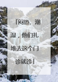 闷热、潮湿，他们扎堆去这个门诊就诊