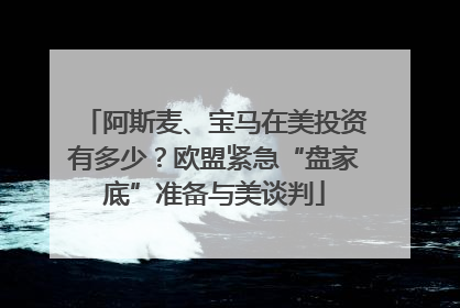阿斯麦、宝马在美投资有多少？欧盟紧急“盘家底”准备与美谈判