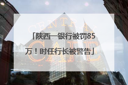 陕西一银行被罚85万！时任行长被警告