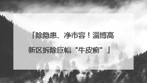 除隐患、净市容！淄博高新区拆除巨幅“牛皮癣”