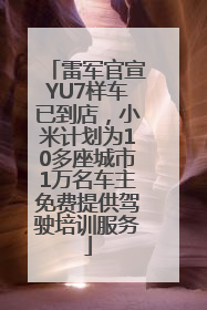 雷军官宣YU7样车已到店，小米计划为10多座城市1万名车主免费提供驾驶培训服务