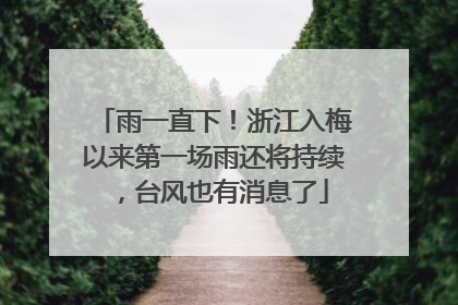 雨一直下！浙江入梅以来第一场雨还将持续，台风也有消息了