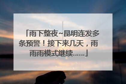 雨下整夜~昆明连发多条预警！接下来几天，雨雨雨模式继续……