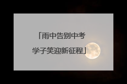 雨中告别中考 学子笑迎新征程