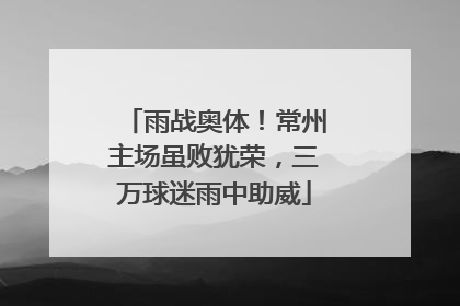 雨战奥体！常州主场虽败犹荣，三万球迷雨中助威