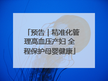 预告｜精准化管理高血压产妇 全程保护母婴健康