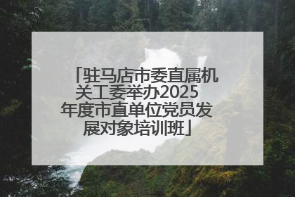 驻马店市委直属机关工委举办2025年度市直单位党员发展对象培训班