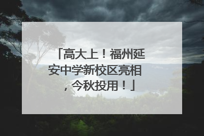 高大上！福州延安中学新校区亮相，今秋投用！