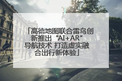 高德地图联合雷鸟创新推出“AI+AR”导航技术 打造虚实融合出行新体验