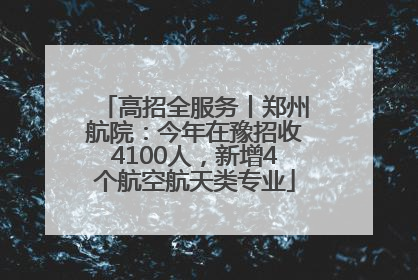 高招全服务丨郑州航院：今年在豫招收4100人，新增4个航空航天类专业