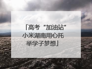 高考“加油站” 小米湖南用心托举学子梦想