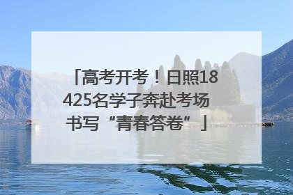 高考开考！日照18425名学子奔赴考场书写“青春答卷”
