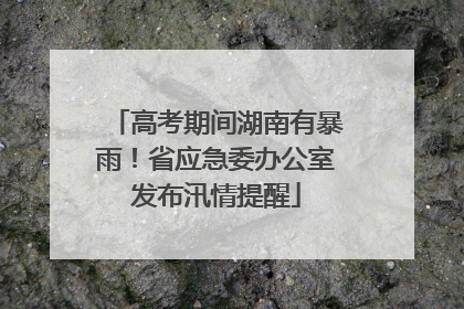 高考期间湖南有暴雨！省应急委办公室发布汛情提醒