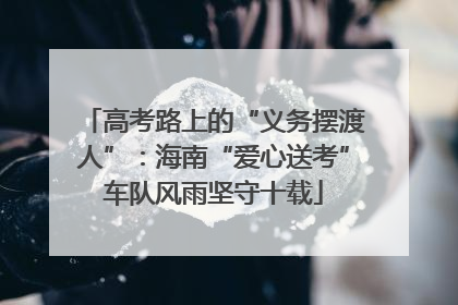 高考路上的“义务摆渡人”：海南“爱心送考”车队风雨坚守十载