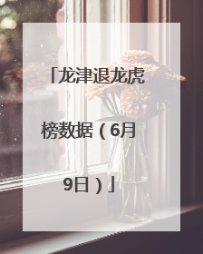龙津退龙虎榜数据（6月9日）