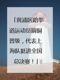 黄浦区跆拳道运动员摘铜晋级，代表上海队挺进全国总决赛！