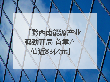 黔西南能源产业强劲开局 首季产值近83亿元