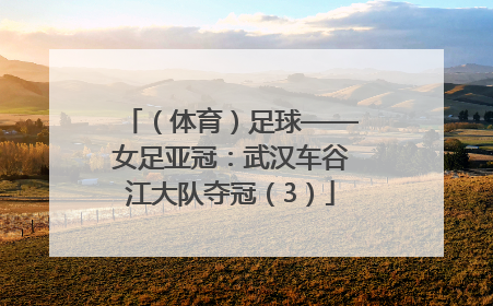 （体育）足球——女足亚冠：武汉车谷江大队夺冠（3）