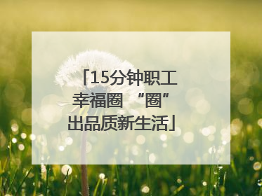 15分钟职工幸福圈 “圈”出品质新生活