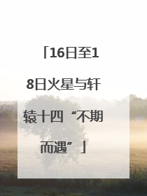 16日至18日火星与轩辕十四“不期而遇”