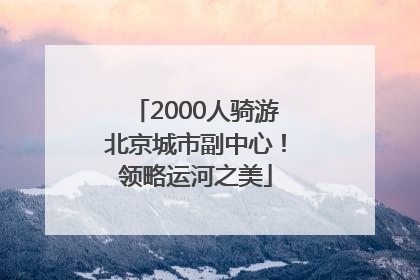 2000人骑游北京城市副中心！领略运河之美